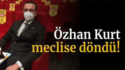 Özhan Kurt meclise döndü!